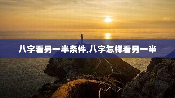 八字看另一半条件,八字怎样看另一半