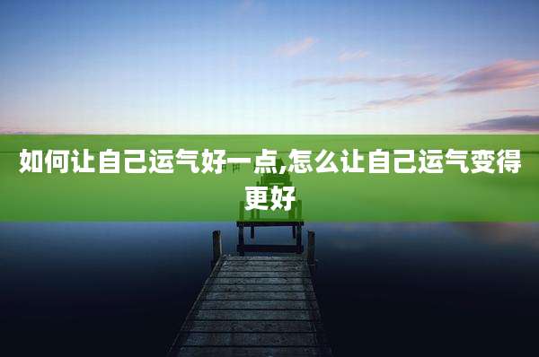 如何让自己运气好一点,怎么让自己运气变得更好