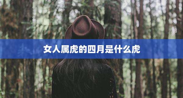 女人属虎的四月是什么虎