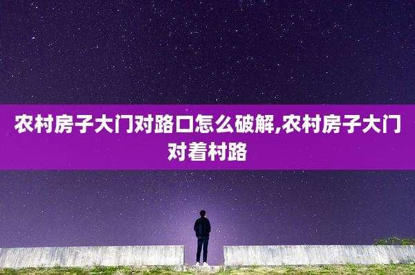 农村房子大门对路口怎么破解,农村房子大门对着村路