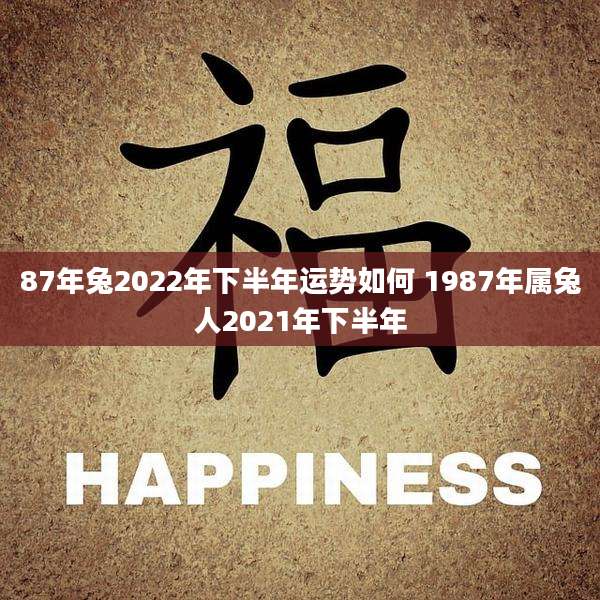 87年兔2022年下半年运势如何 1987年属兔人2021年下半年
