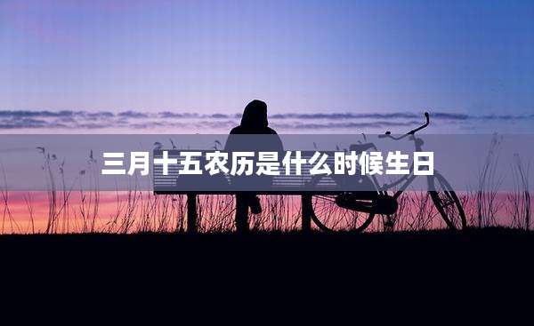 三月十五农历是什么时候生日