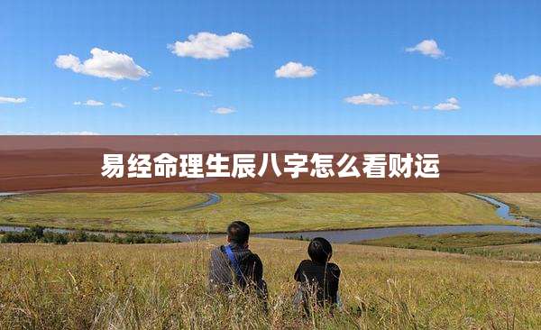 易经命理生辰八字怎么看财运
