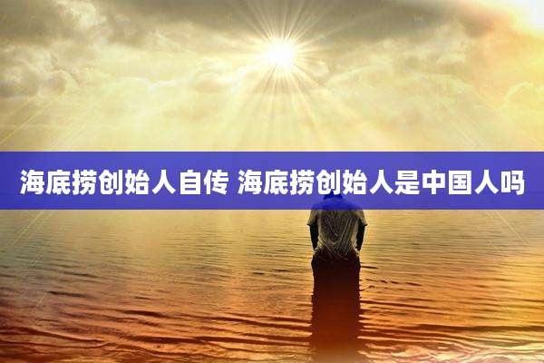 海底捞创始人自传 海底捞创始人是中国人吗