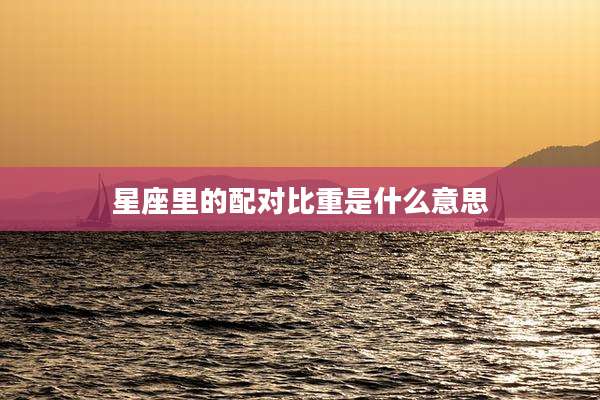 星座里的配对比重是什么意思