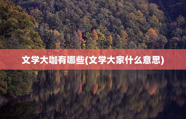 文学大咖有哪些(文学大家什么意思)