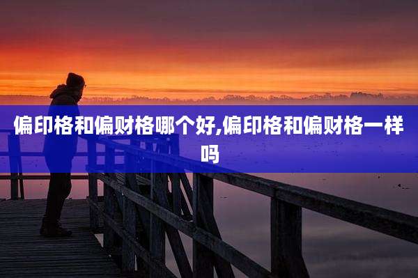 偏印格和偏财格哪个好,偏印格和偏财格一样吗
