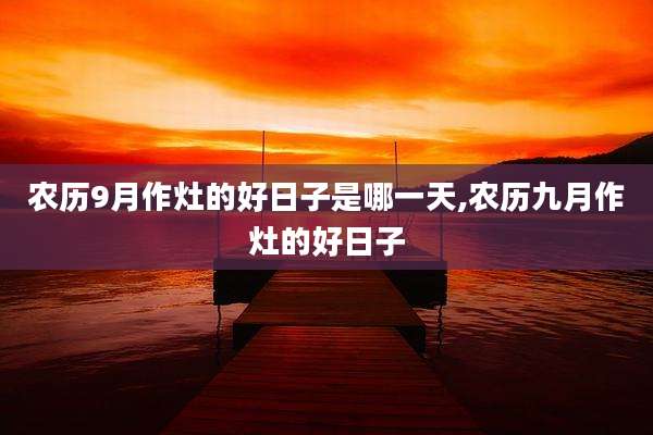 农历9月作灶的好日子是哪一天,农历九月作灶的好日子