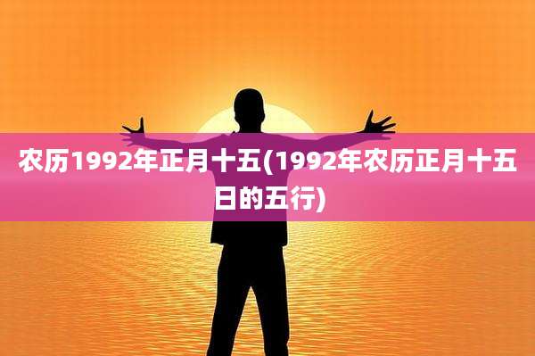 农历1992年正月十五(1992年农历正月十五日的五行)