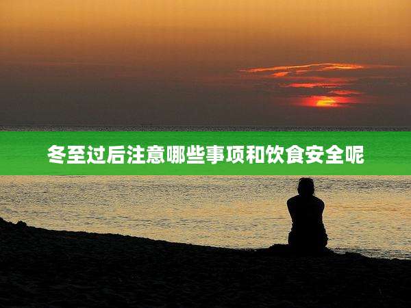 冬至过后注意哪些事项和饮食安全呢