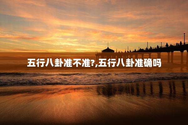 五行八卦准不准?,五行八卦准确吗