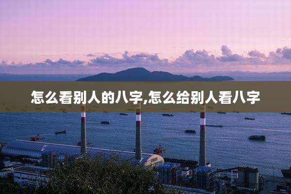 怎么看别人的八字,怎么给别人看八字