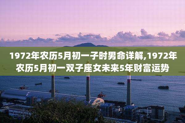 1972年农历5月初一子时男命详解,1972年农历5月初一双子座女未来5年财富运势