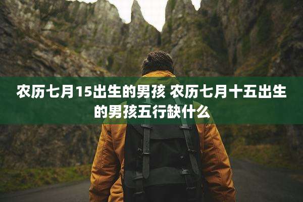 农历七月15出生的男孩 农历七月十五出生的男孩五行缺什么