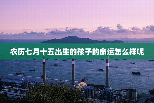 农历七月十五出生的孩子的命运怎么样呢