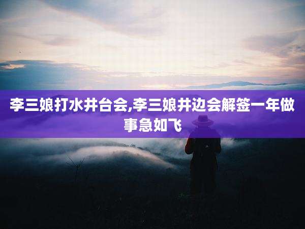 李三娘打水井台会,李三娘井边会解签一年做事急如飞