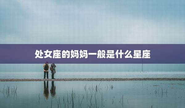 处女座的妈妈一般是什么星座