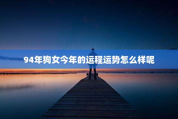 94年狗女今年的运程运势怎么样呢