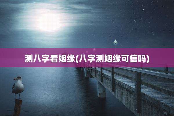 测八字看姻缘(八字测姻缘可信吗)