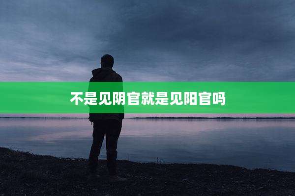 不是见阴官就是见阳官吗