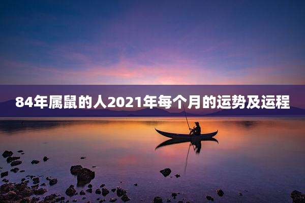 84年属鼠的人2021年每个月的运势及运程