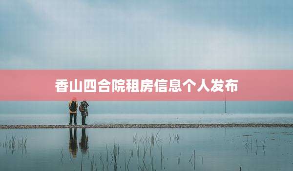 香山四合院租房信息个人发布