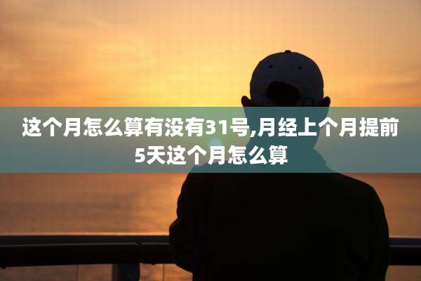 这个月怎么算有没有31号,月经上个月提前5天这个月怎么算