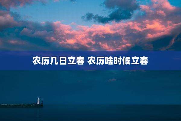 农历几日立春 农历啥时候立春
