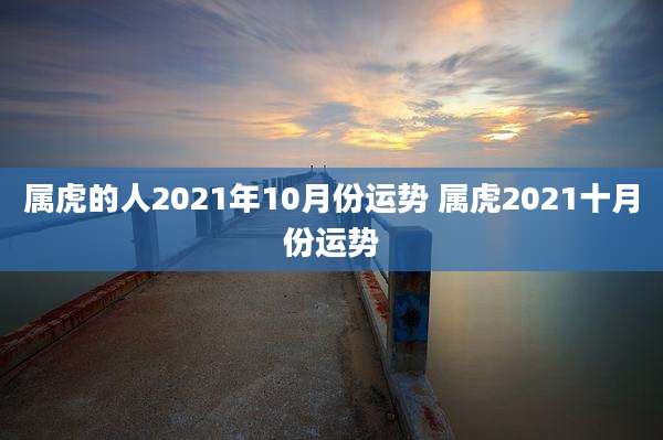 属虎的人2021年10月份运势 属虎2021十月份运势