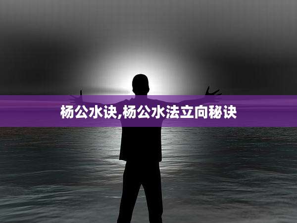 杨公水诀,杨公水法立向秘诀