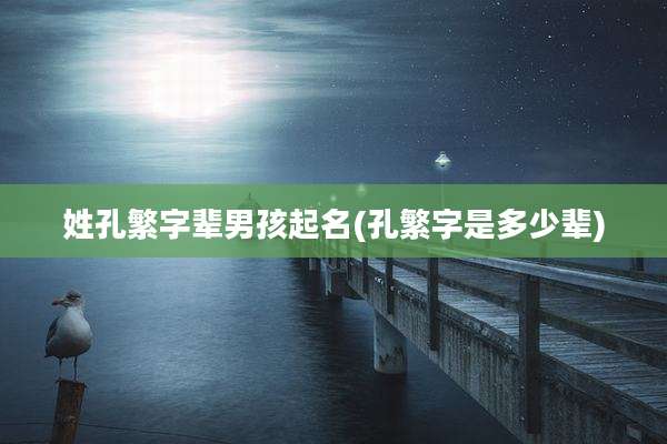 姓孔繁字辈男孩起名(孔繁字是多少辈)
