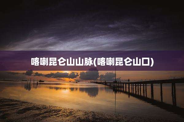 喀喇昆仑山山脉(喀喇昆仑山囗)