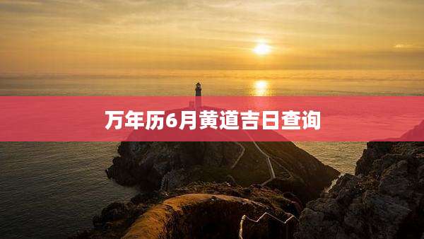 万年历6月黄道吉日查询