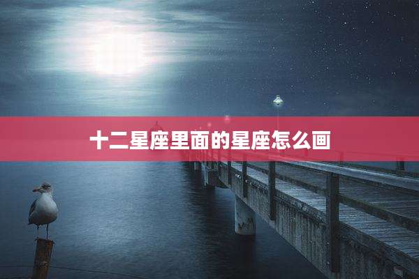 十二星座里面的星座怎么画