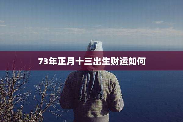 73年正月十三出生财运如何