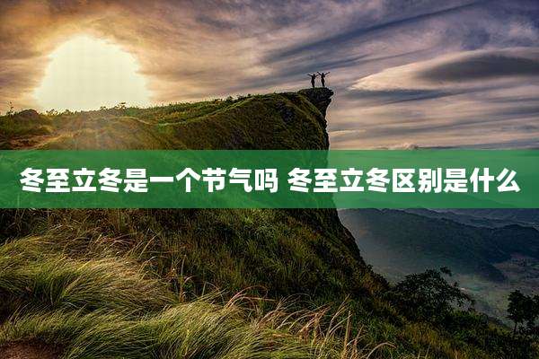 冬至立冬是一个节气吗 冬至立冬区别是什么