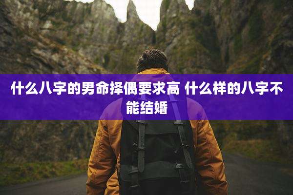 什么八字的男命择偶要求高 什么样的八字不能结婚