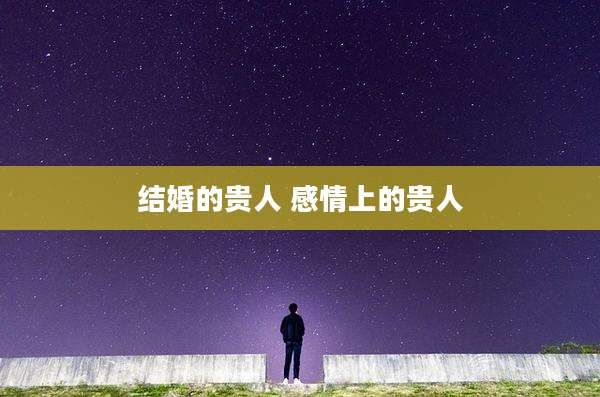 结婚的贵人 感情上的贵人