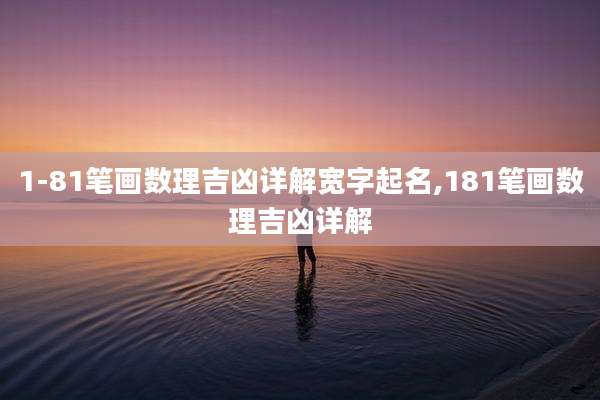 1-81笔画数理吉凶详解宽字起名,181笔画数理吉凶详解