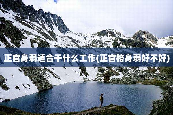 正官身弱适合干什么工作(正官格身弱好不好)
