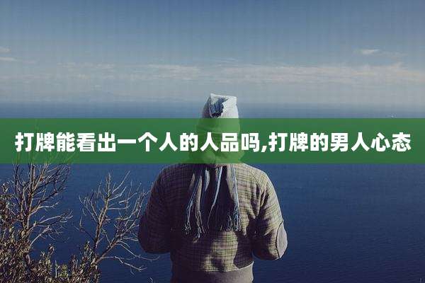 打牌能看出一个人的人品吗,打牌的男人心态
