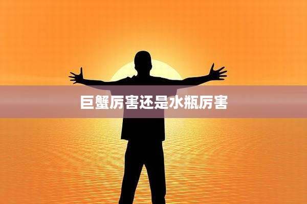 巨蟹厉害还是水瓶厉害