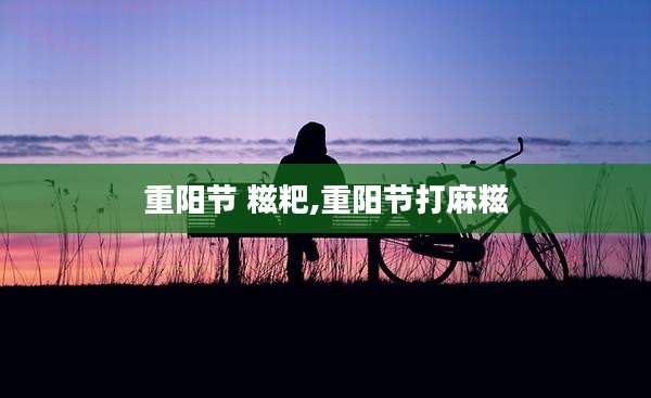 重阳节 糍粑,重阳节打麻糍