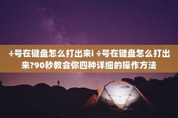÷号在键盘怎么打出来i ÷号在键盘怎么打出来?90秒教会你四种详细的操作方法
