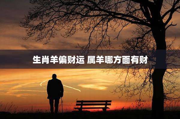 生肖羊偏财运 属羊哪方面有财