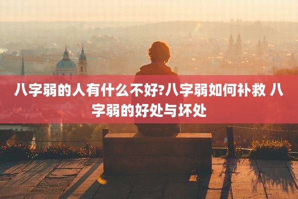 八字弱的人有什么不好?八字弱如何补救 八字弱的好处与坏处