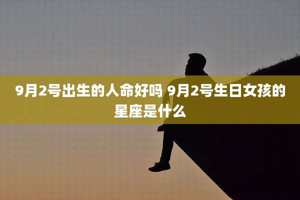 9月2号出生的人命好吗 9月2号生日女孩的星座是什么