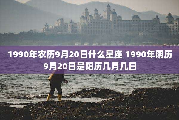 1990年农历9月20日什么星座 1990年阴历9月20日是阳历几月几日
