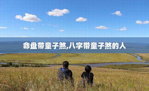 命盘带童子煞,八字带童子煞的人