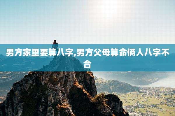 男方家里要算八字,男方父母算命俩人八字不合